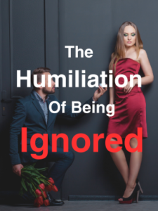 The Humiliation of Being Ignored